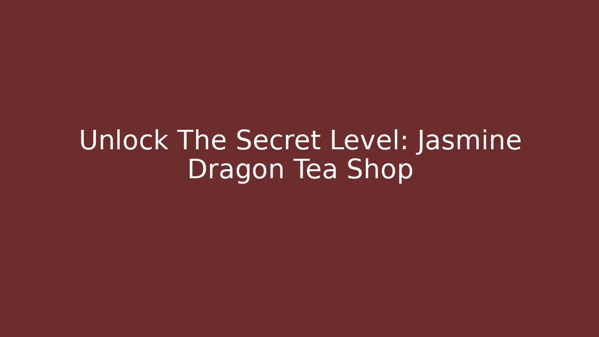 Unlock The Secret Level: Jasmine Dragon Tea Shop