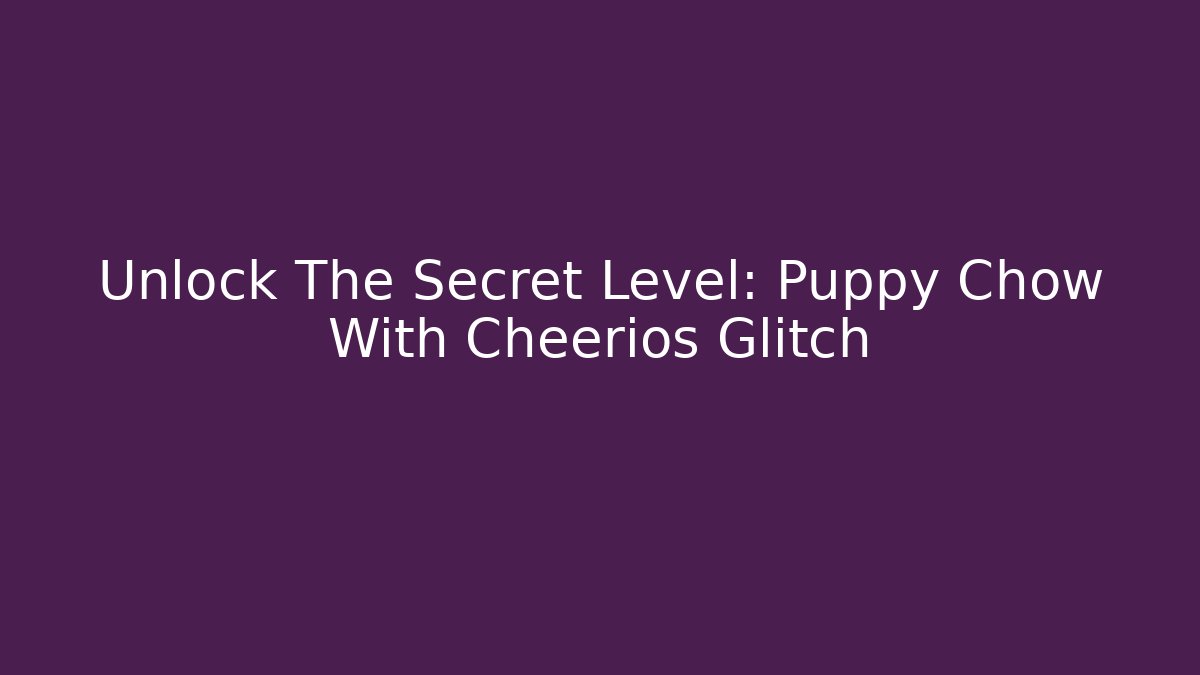 Unlock The Secret Level: Puppy Chow With Cheerios Glitch