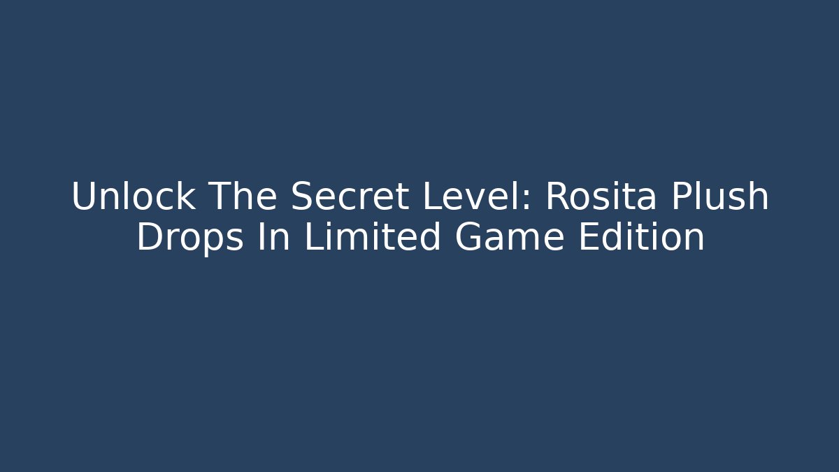 Unlock The Secret Level: Rosita Plush Drops In Limited Game Edition