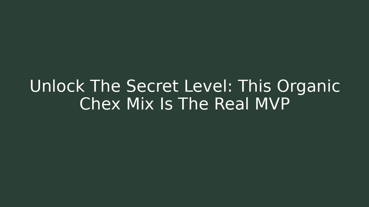 Unlock The Secret Level: This Organic Chex Mix Is The Real MVP