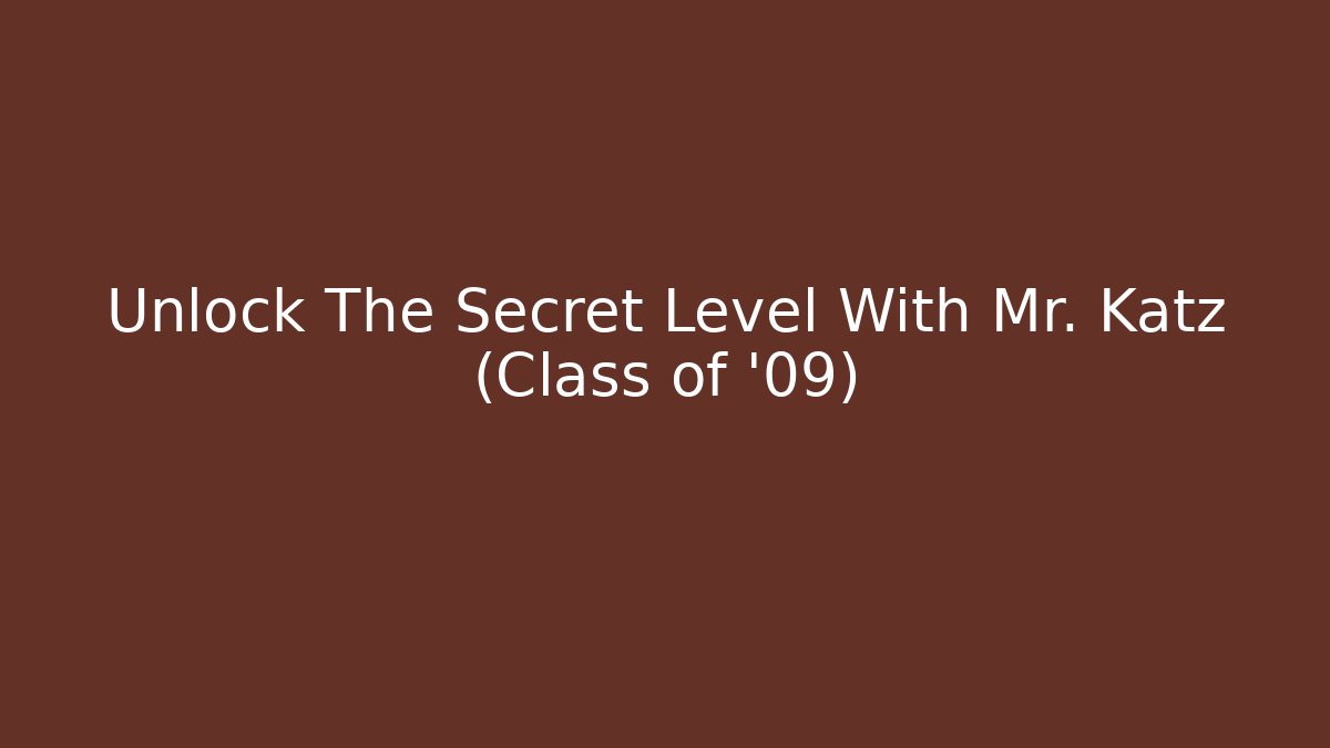 Unlock The Secret Level With Mr. Katz (Class of '09)