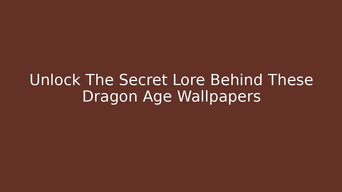 Unlock The Secret Lore Behind These Dragon Age Wallpapers