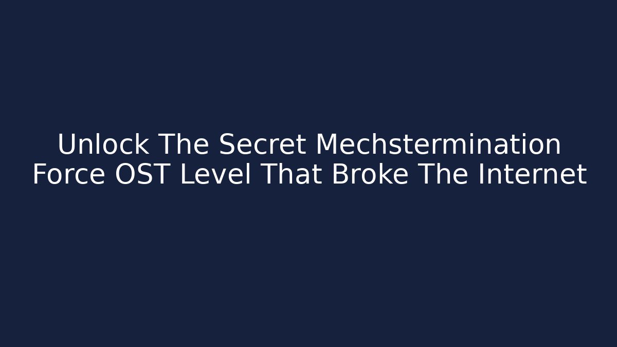 Unlock The Secret Mechstermination Force OST Level That Broke The Internet