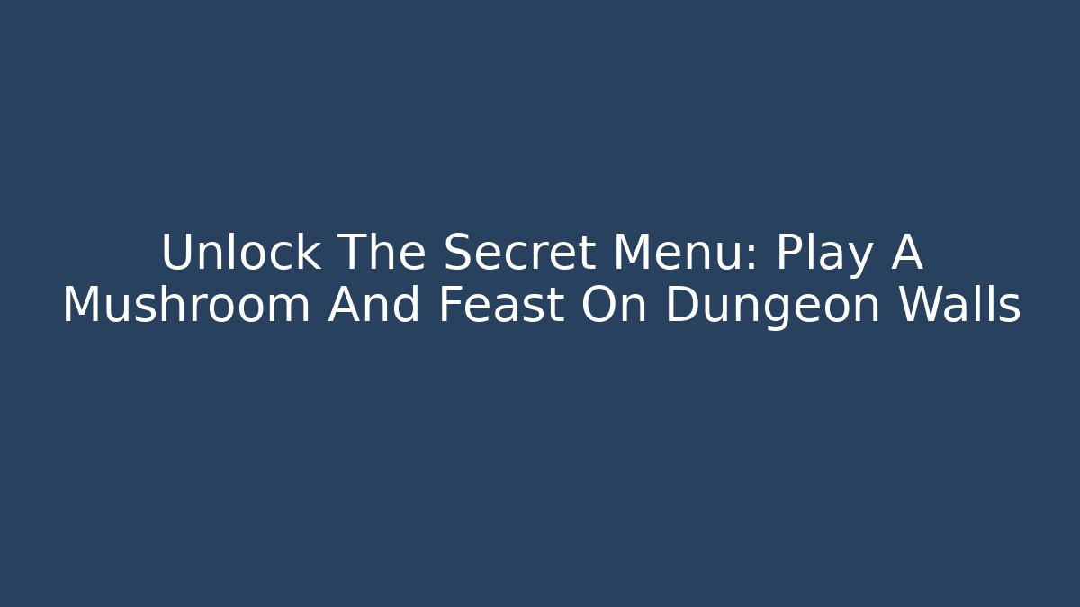 Unlock The Secret Menu: Play A Mushroom And Feast On Dungeon Walls