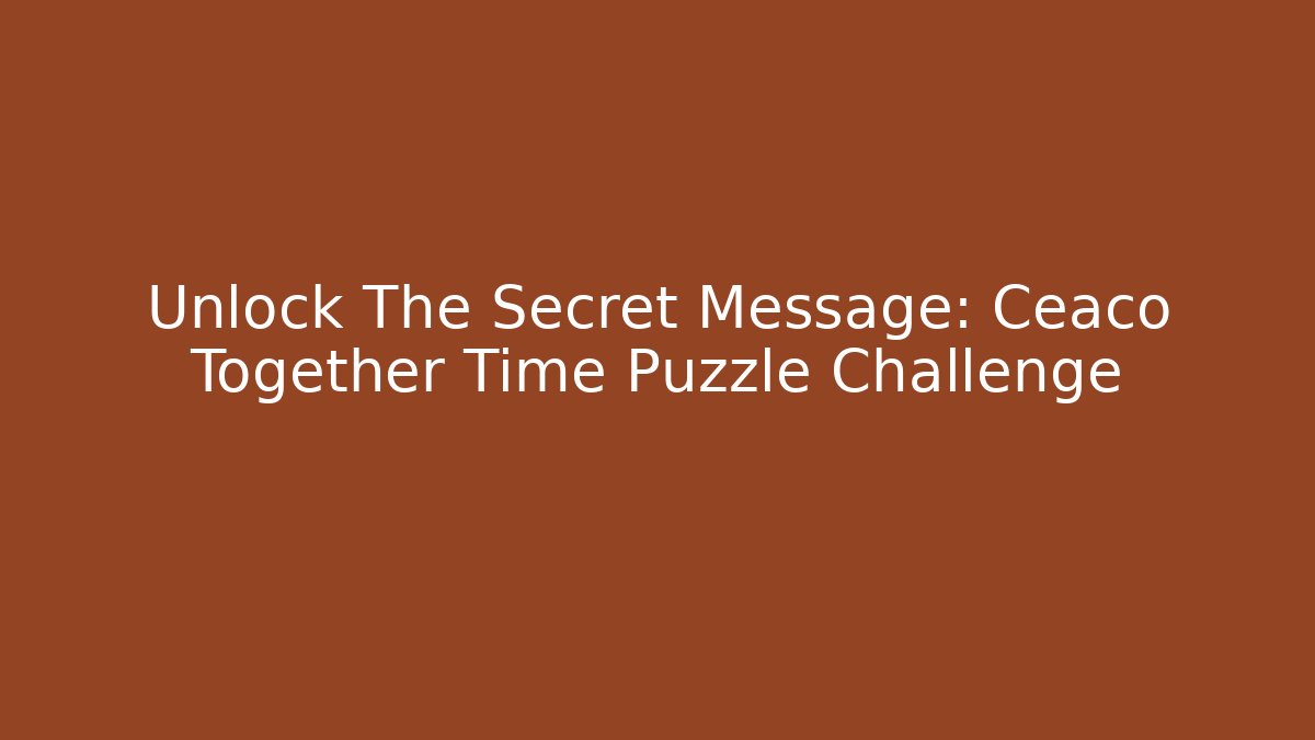 Unlock The Secret Message: Ceaco Together Time Puzzle Challenge