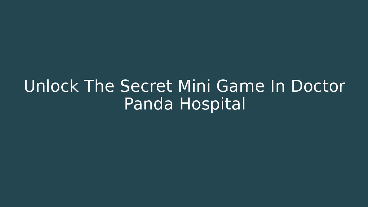 Unlock The Secret Mini Game In Doctor Panda Hospital