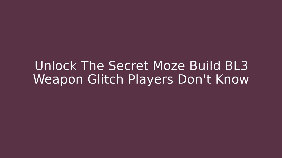 Unlock The Secret Moze Build BL3 Weapon Glitch Players Don't Know