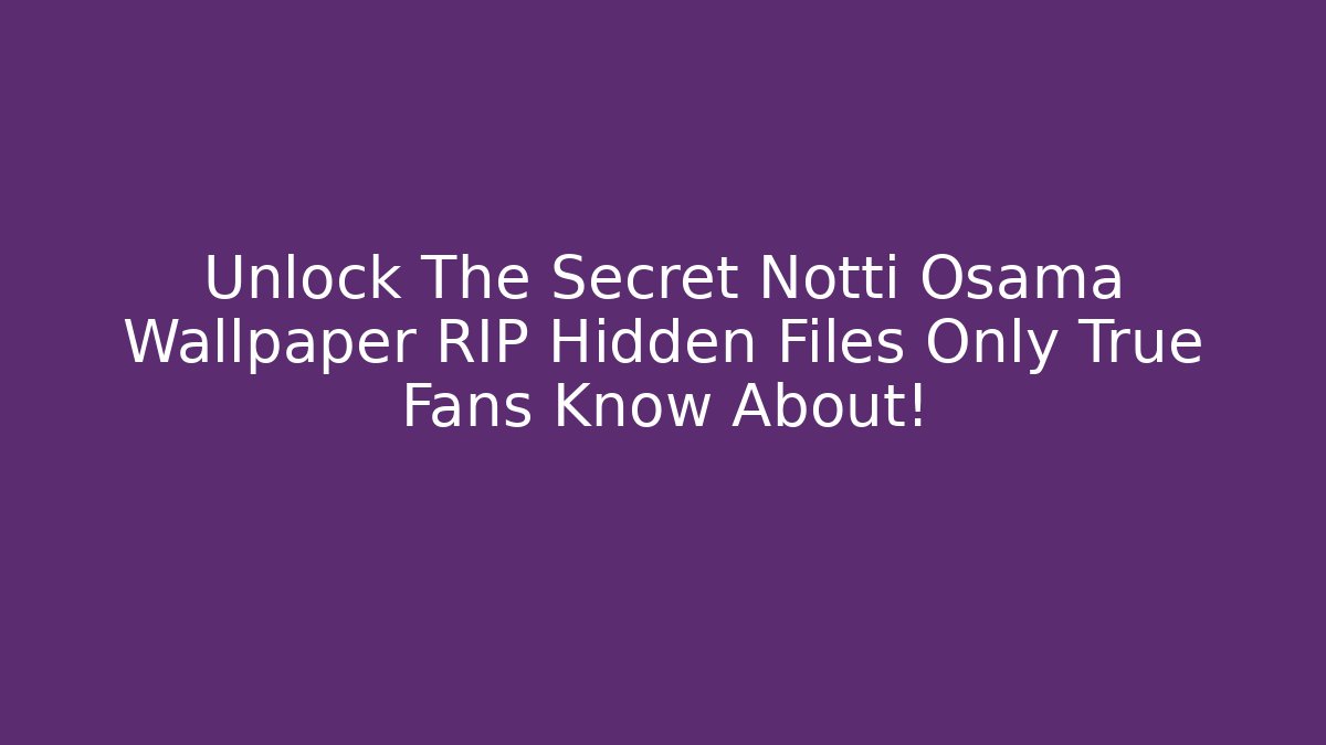 Unlock The Secret Notti Osama Wallpaper RIP Hidden Files Only True Fans Know About!