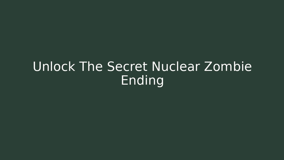 Unlock The Secret Nuclear Zombie Ending