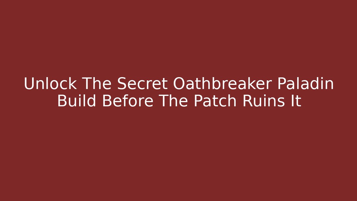 Unlock The Secret Oathbreaker Paladin Build Before The Patch Ruins It