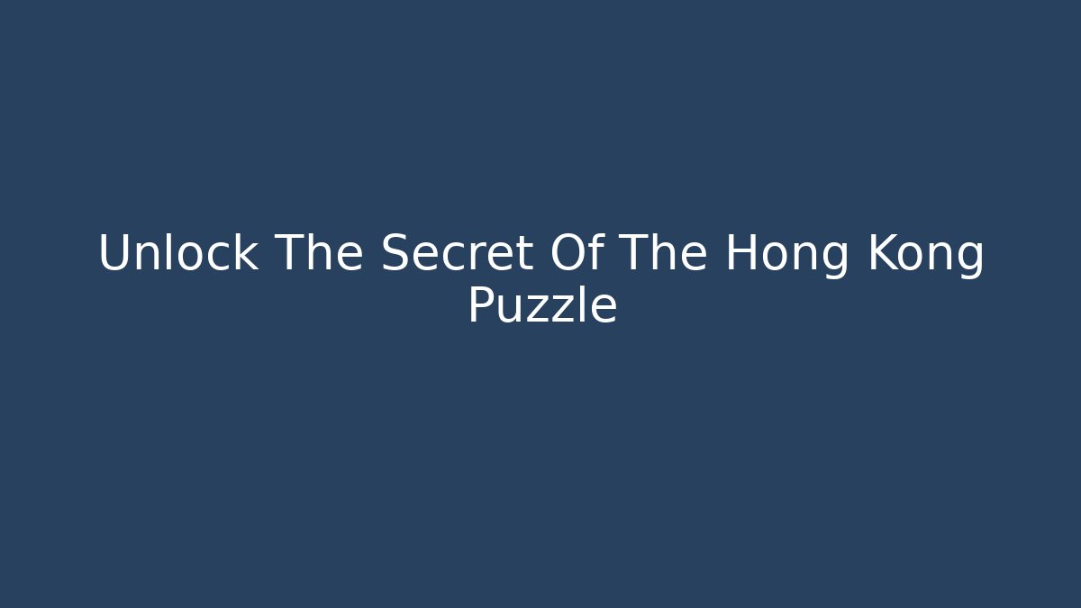 Unlock The Secret Of The Hong Kong Puzzle