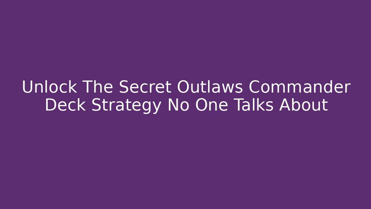 Unlock The Secret Outlaws Commander Deck Strategy No One Talks About