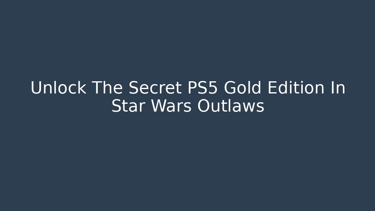 Unlock The Secret PS5 Gold Edition In Star Wars Outlaws - Método de Aprovação