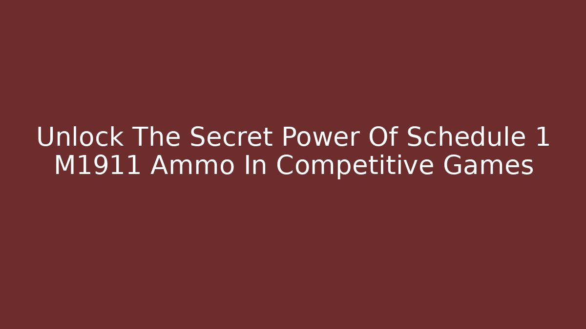 Unlock The Secret Power Of Schedule 1 M1911 Ammo In Competitive Games