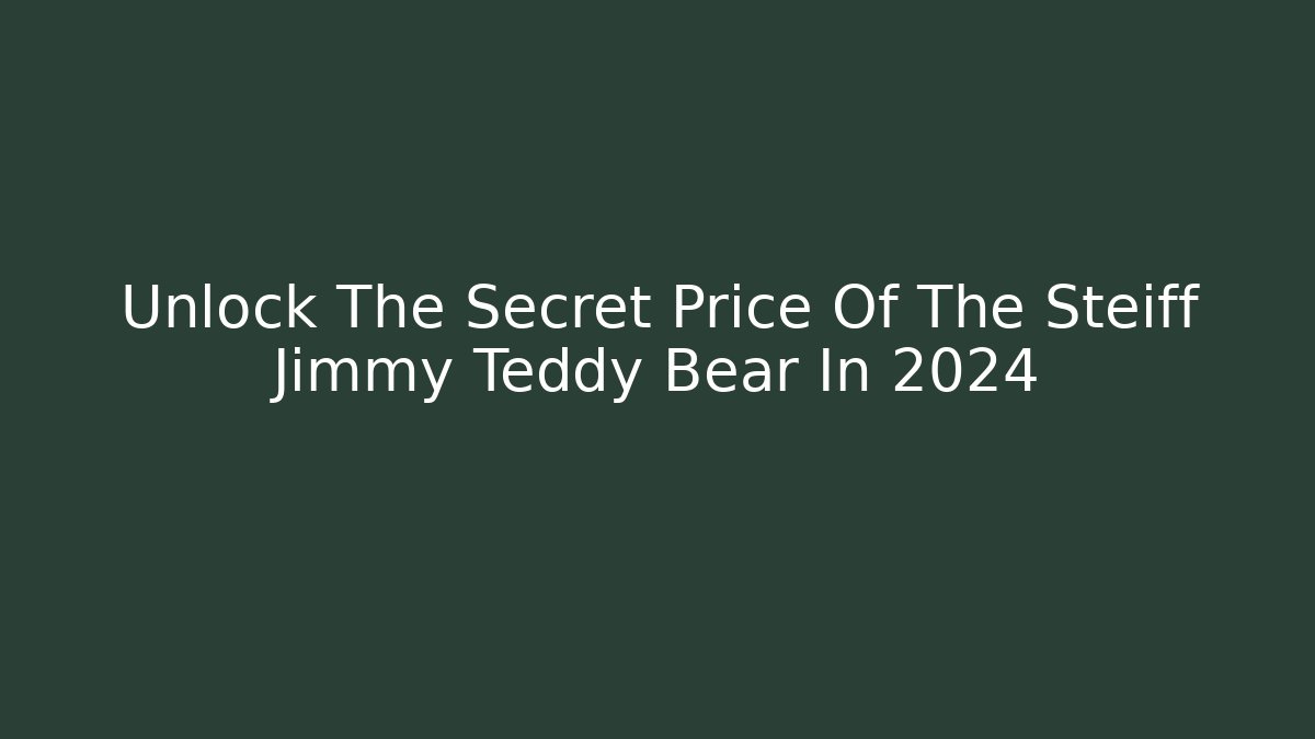 Unlock The Secret Price Of The Steiff Jimmy Teddy Bear In 2024