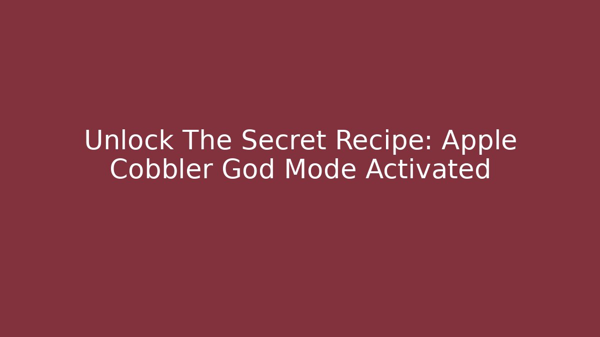 Unlock The Secret Recipe: Apple Cobbler God Mode Activated
