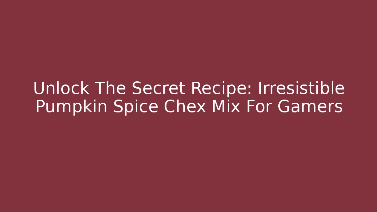 Unlock The Secret Recipe: Irresistible Pumpkin Spice Chex Mix For Gamers