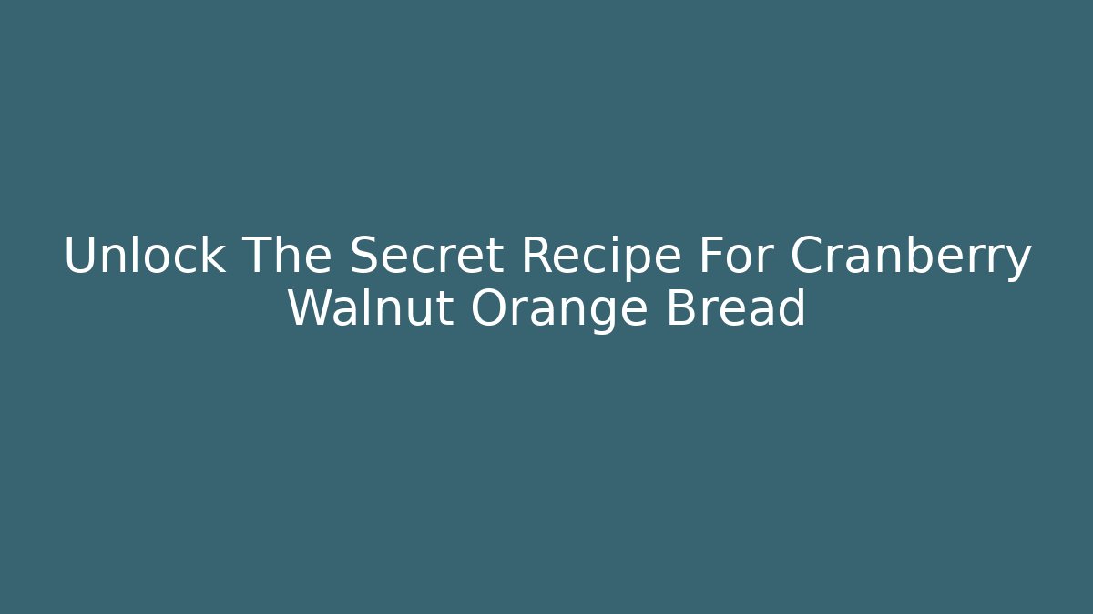 Unlock The Secret Recipe For Cranberry Walnut Orange Bread