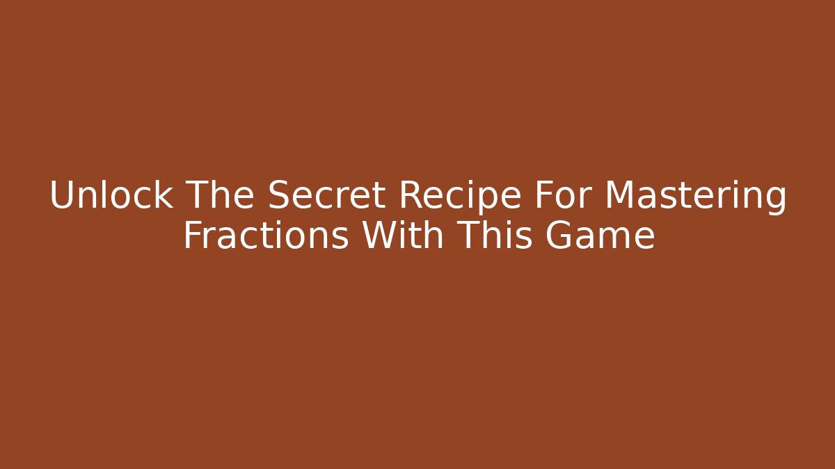 Unlock The Secret Recipe For Mastering Fractions With This Game