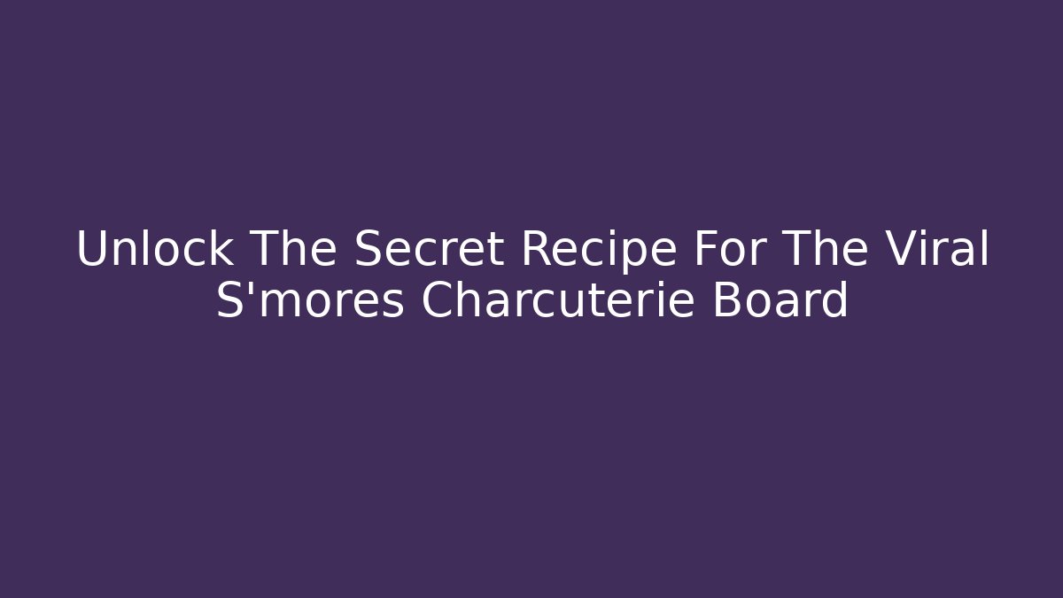 Unlock The Secret Recipe For The Viral S'mores Charcuterie Board