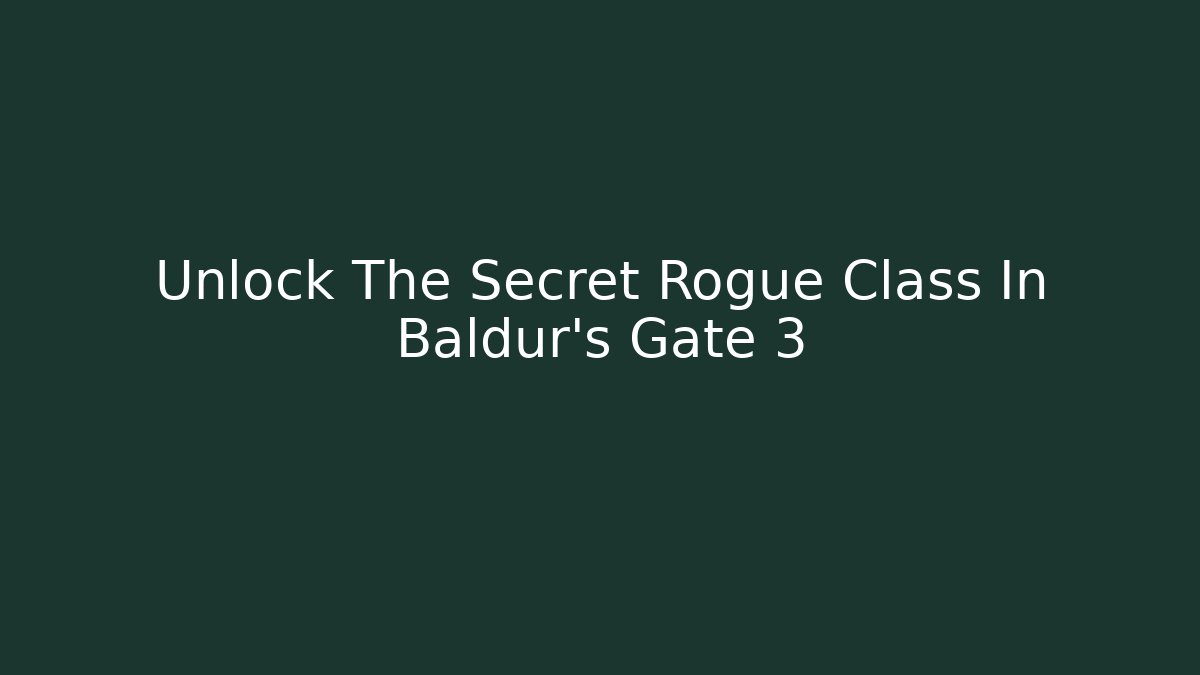 Unlock The Secret Rogue Class In Baldur's Gate 3