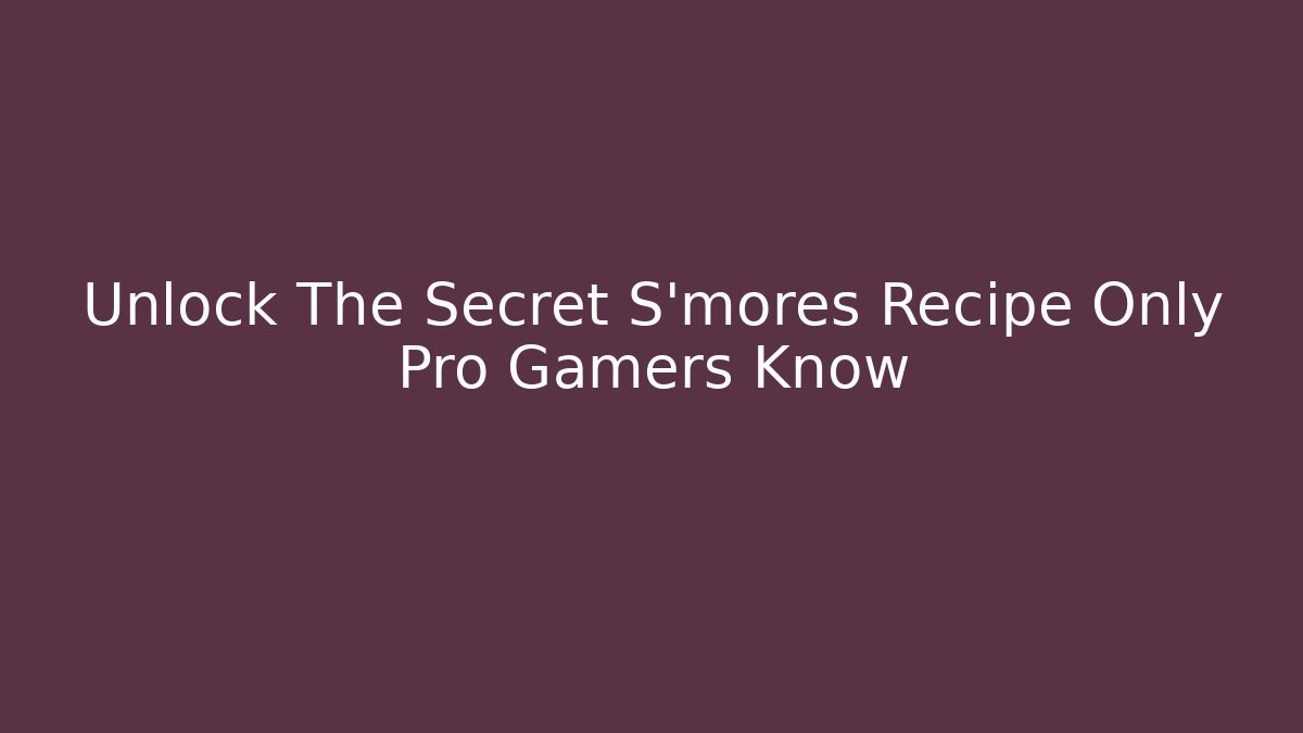 Unlock The Secret S'mores Recipe Only Pro Gamers Know