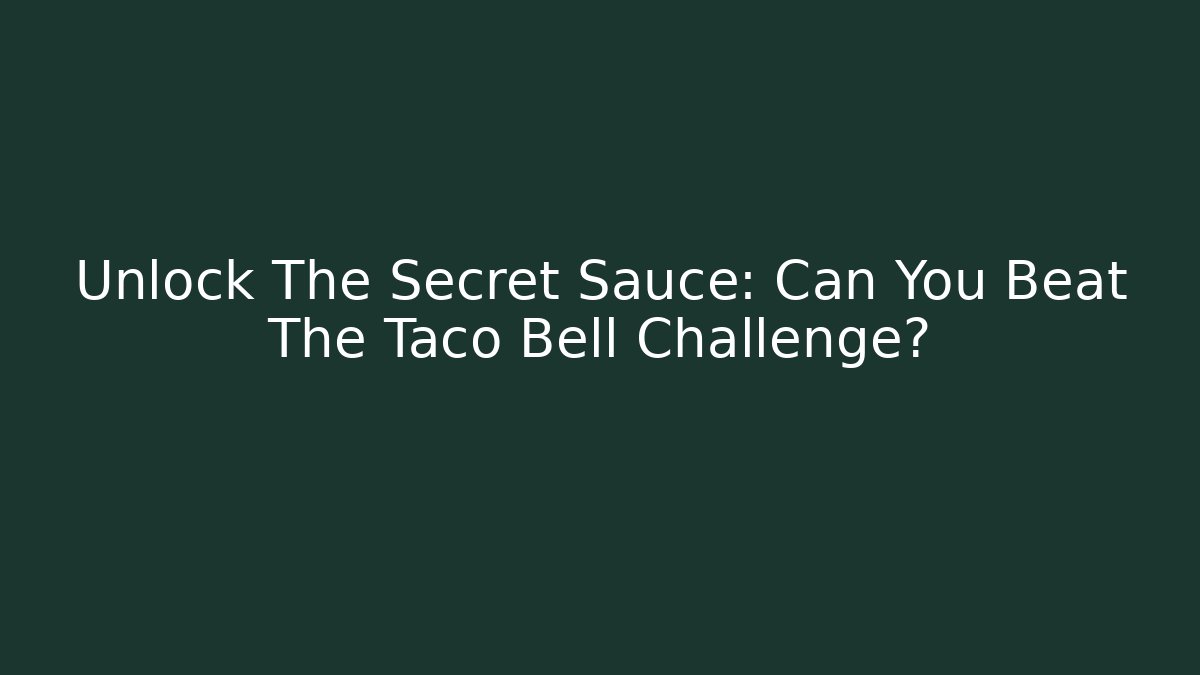 Unlock The Secret Sauce: Can You Beat The Taco Bell Challenge? - Método de Aprovação