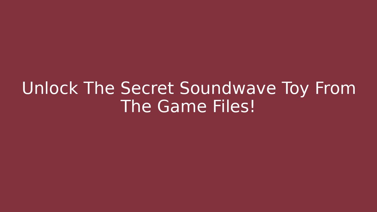 Unlock The Secret Soundwave Toy From The Game Files!