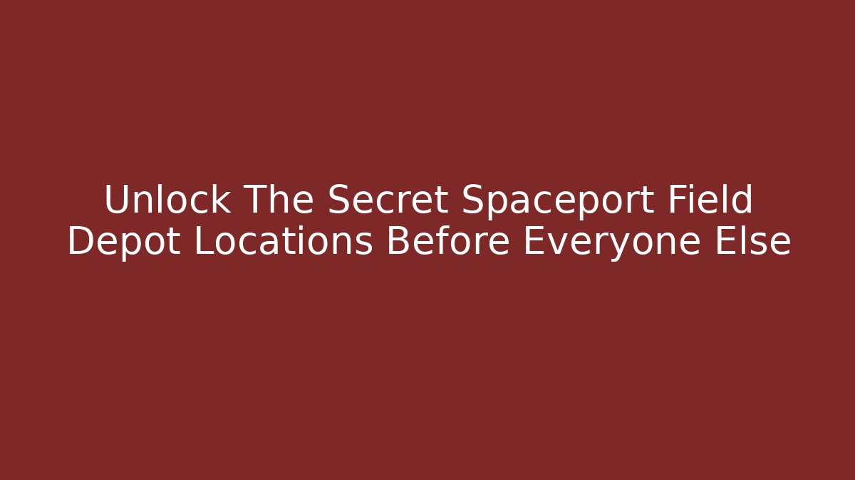 Unlock The Secret Spaceport Field Depot Locations Before Everyone Else