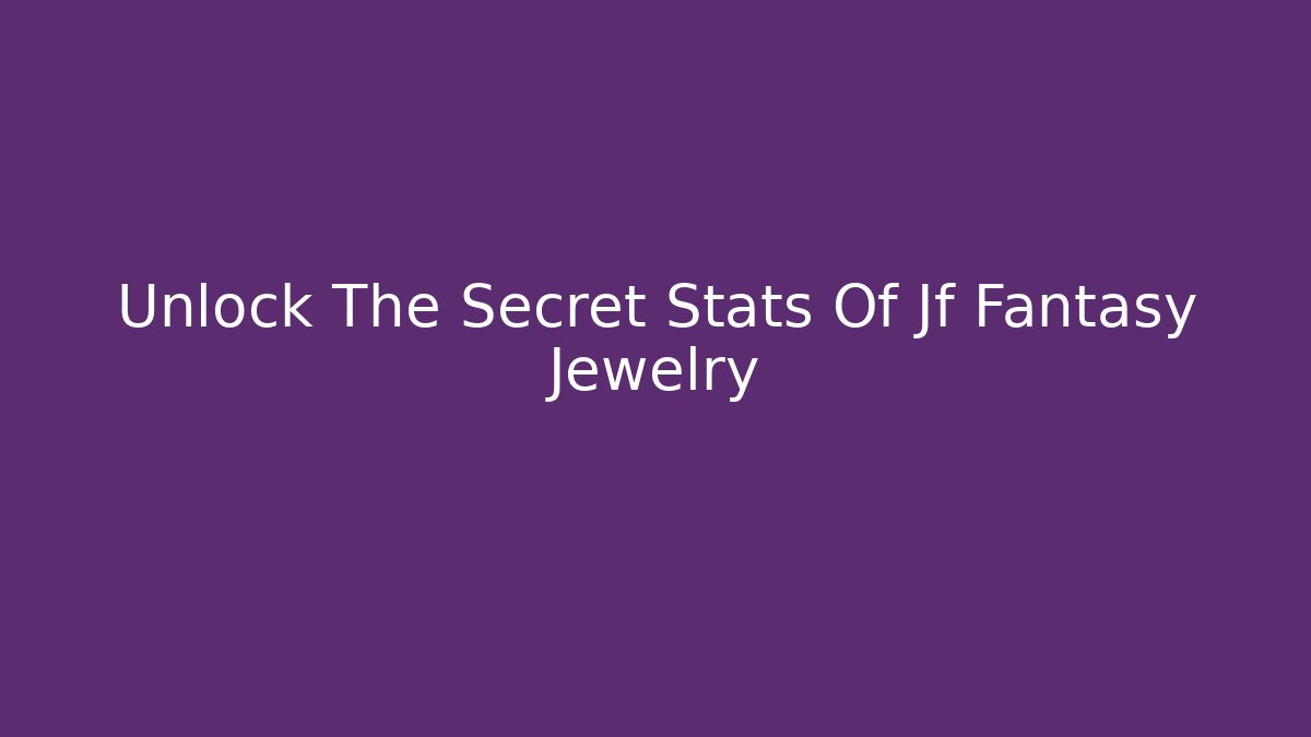Unlock The Secret Stats Of Jf Fantasy Jewelry