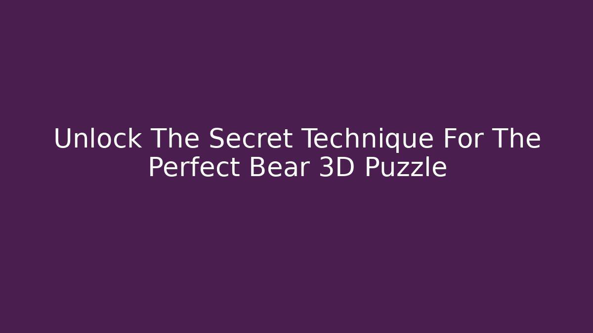 Unlock The Secret Technique For The Perfect Bear 3D Puzzle - Método de Aprovação