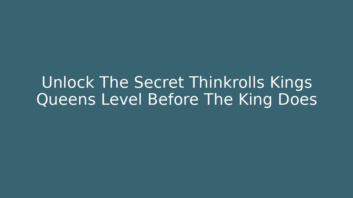 Unlock The Secret Thinkrolls Kings Queens Level Before The King Does