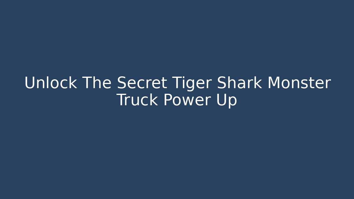 Unlock The Secret Tiger Shark Monster Truck Power Up