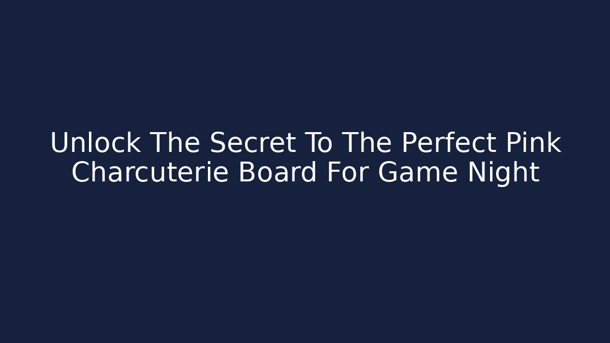 Unlock The Secret To The Perfect Pink Charcuterie Board For Game Night