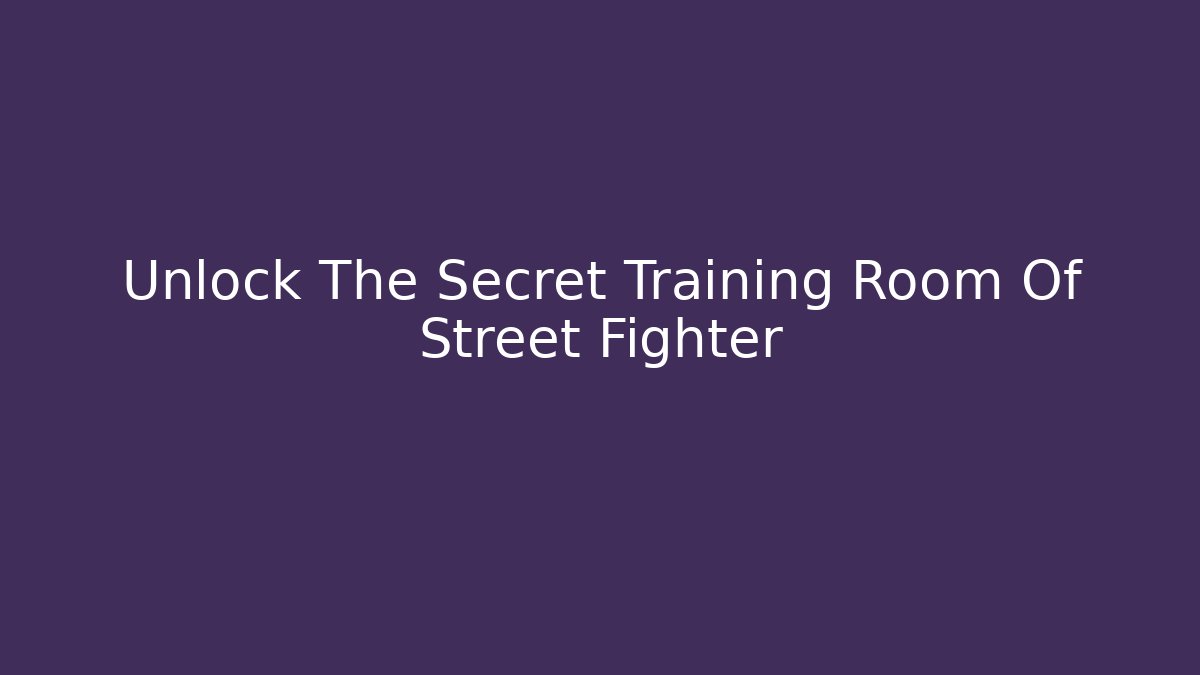 Unlock The Secret Training Room Of Street Fighter