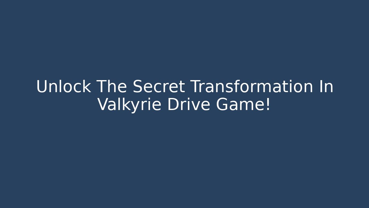 Unlock The Secret Transformation In Valkyrie Drive Game!
