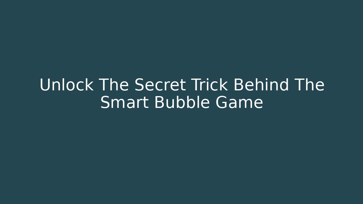 Unlock The Secret Trick Behind The Smart Bubble Game
