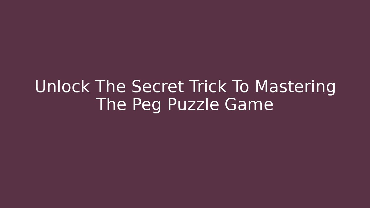 Unlock The Secret Trick To Mastering The Peg Puzzle Game