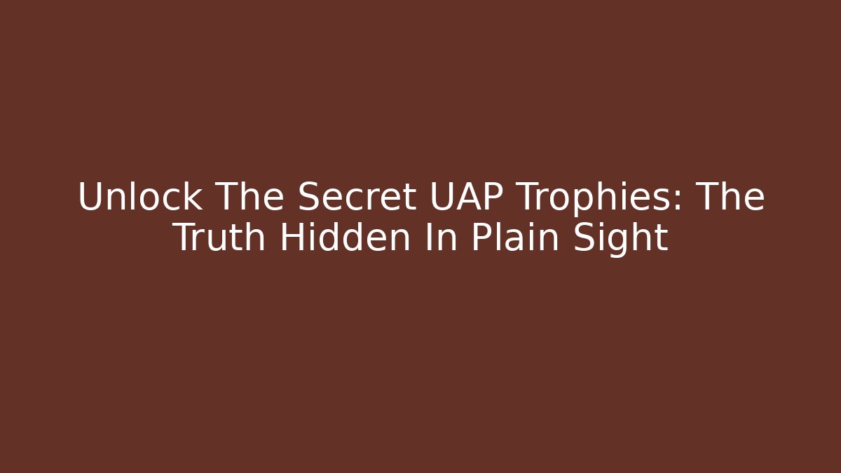 Unlock The Secret UAP Trophies: The Truth Hidden In Plain Sight