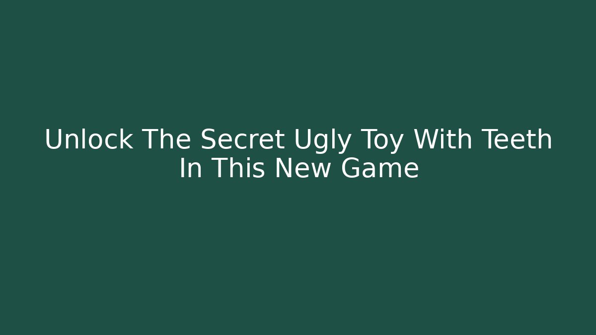 Unlock The Secret Ugly Toy With Teeth In This New Game
