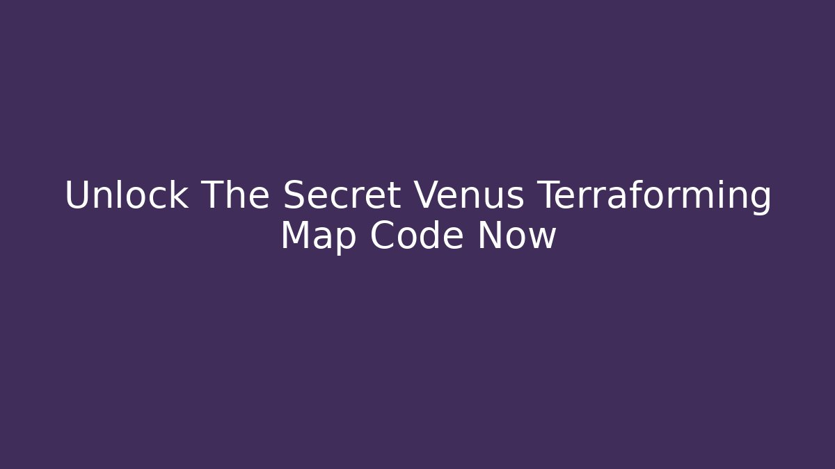 Unlock The Secret Venus Terraforming Map Code Now