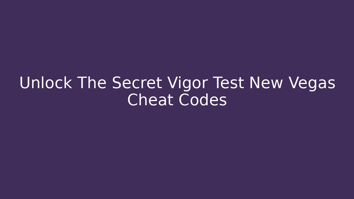 Unlock The Secret Vigor Test New Vegas Cheat Codes