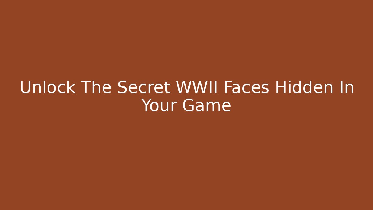 Unlock The Secret WWII Faces Hidden In Your Game