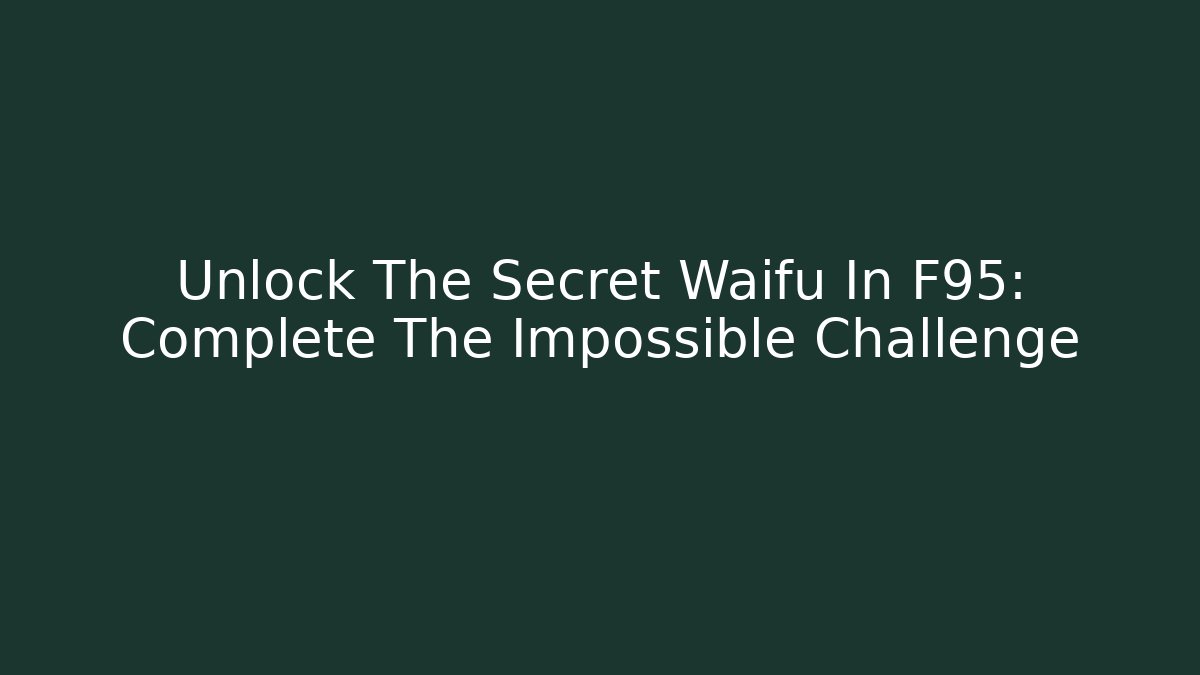 Unlock The Secret Waifu In F95: Complete The Impossible Challenge