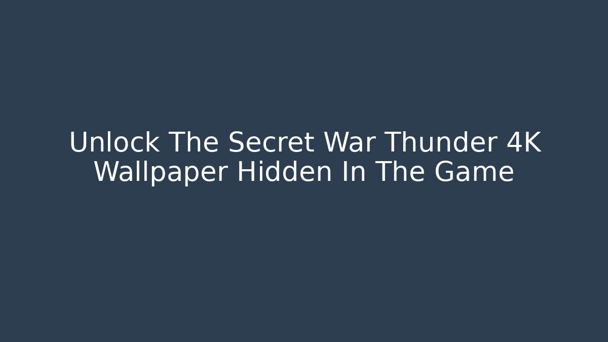 Unlock The Secret War Thunder 4K Wallpaper Hidden In The Game