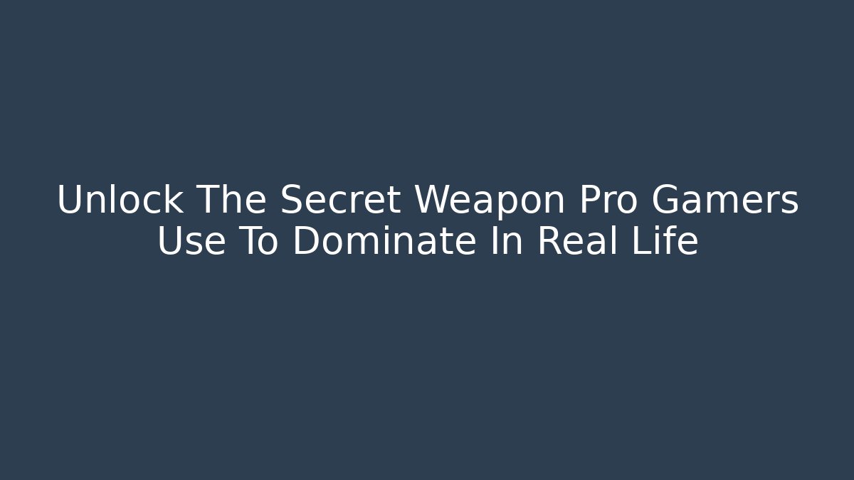 Unlock The Secret Weapon Pro Gamers Use To Dominate In Real Life