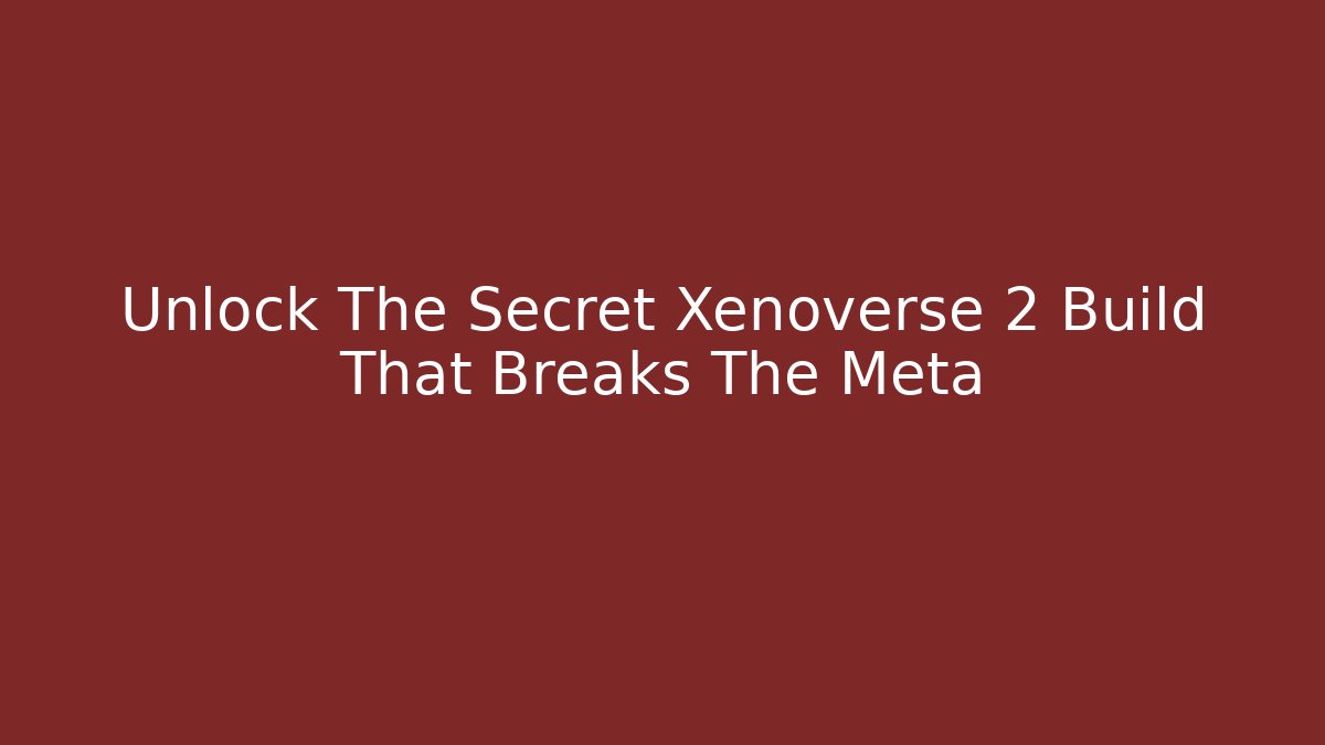 Unlock The Secret Xenoverse 2 Build That Breaks The Meta