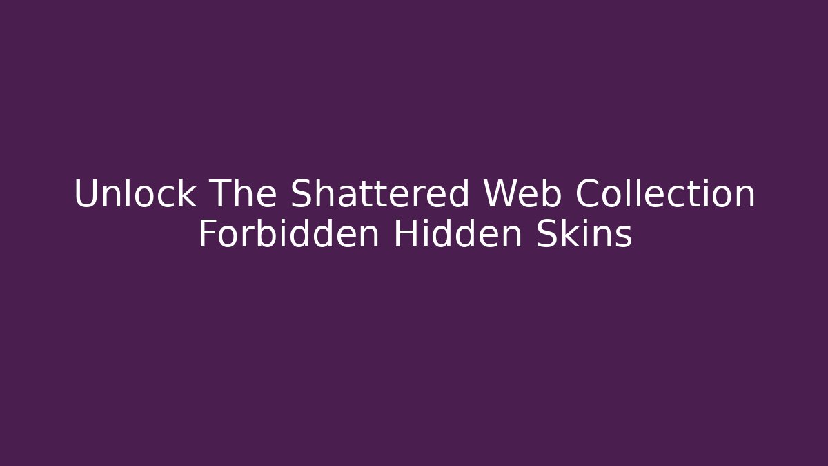 Unlock The Shattered Web Collection Forbidden Hidden Skins