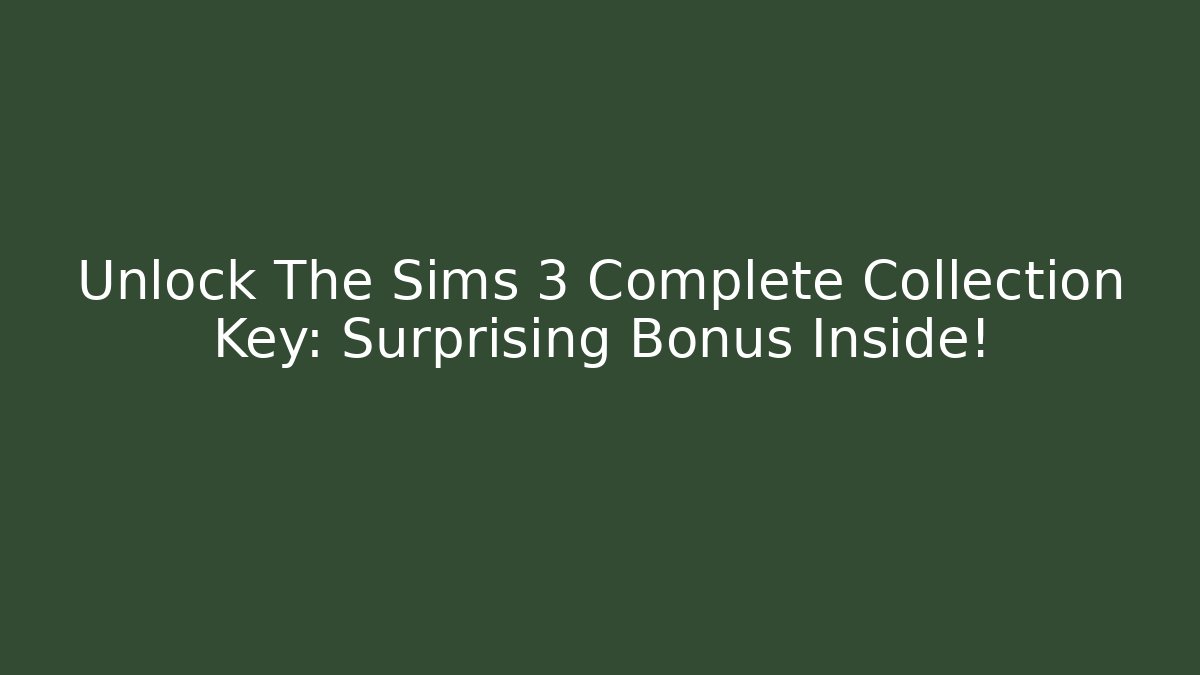 Unlock The Sims 3 Complete Collection Key: Surprising Bonus Inside!