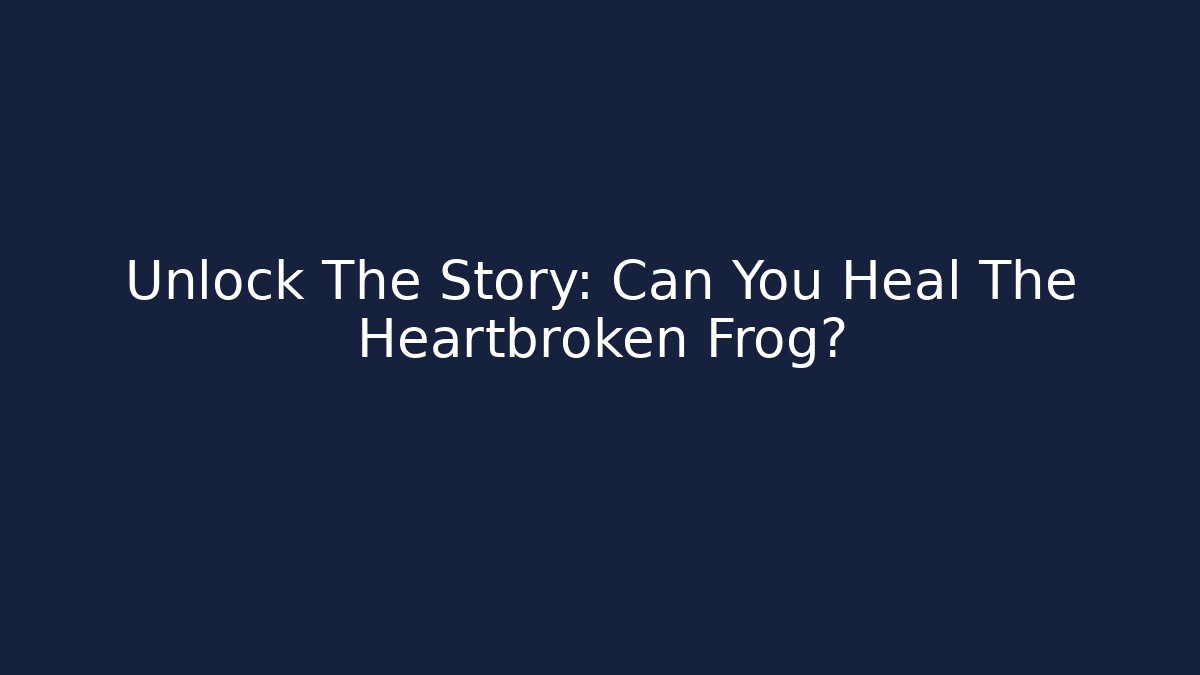 Unlock The Story: Can You Heal The Heartbroken Frog?